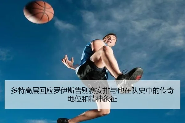 多特高层回应罗伊斯告别赛安排与他在队史中的传奇地位和精神象征
