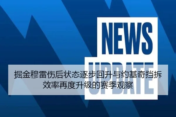 掘金穆雷伤后状态逐步回升与约基奇挡拆效率再度升级的赛季观察