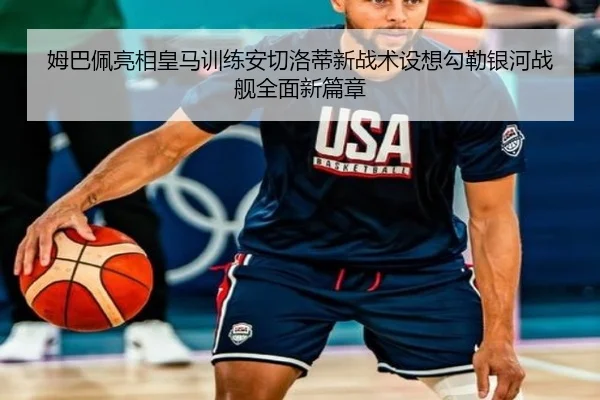 姆巴佩亮相皇马训练安切洛蒂新战术设想勾勒银河战舰全面新篇章
