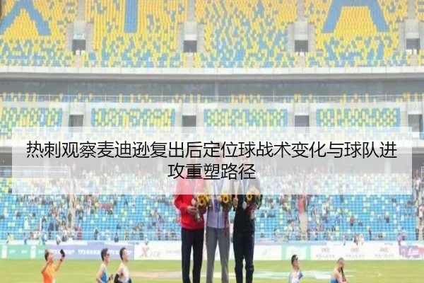 热刺观察麦迪逊复出后定位球战术变化与球队进攻重塑路径