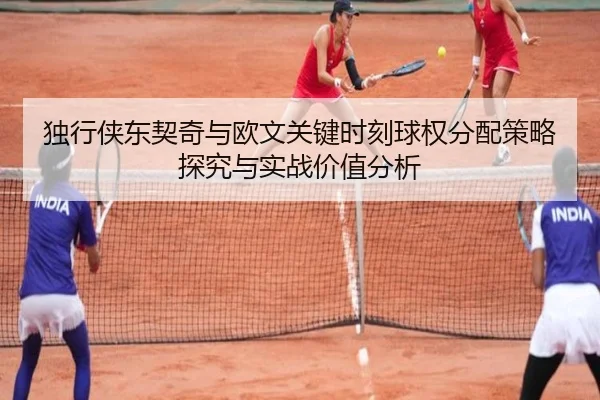独行侠东契奇与欧文关键时刻球权分配策略探究与实战价值分析