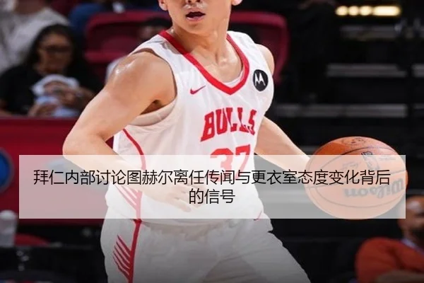 拜仁内部讨论图赫尔离任传闻与更衣室态度变化背后的信号