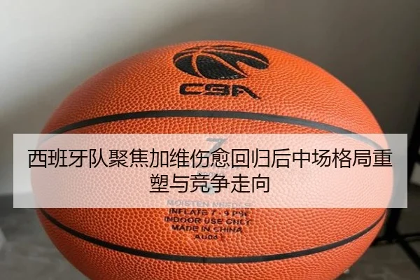 西班牙队聚焦加维伤愈回归后中场格局重塑与竞争走向